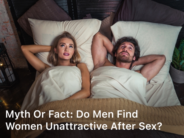 Myth or Fact: Do Men Find Women Unattractive After Sex?