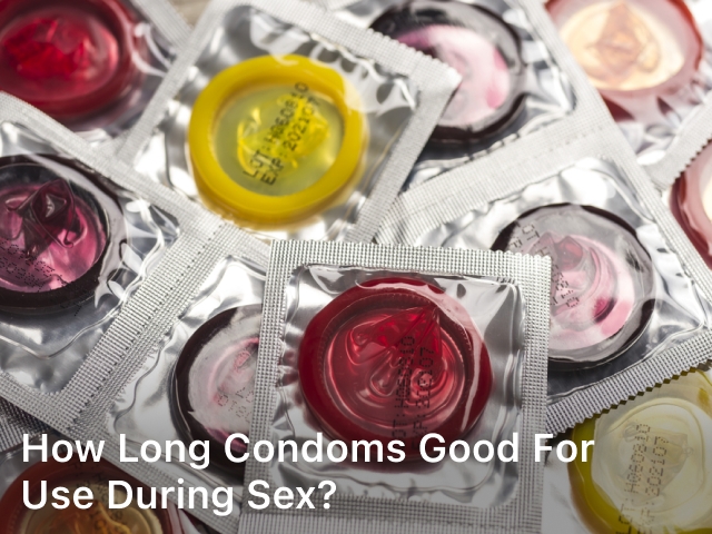 How Long Condoms Good for Use During Sex?